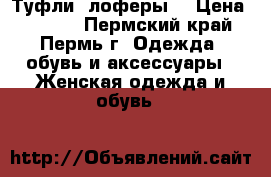  Туфли -лоферы. › Цена ­ 1 000 - Пермский край, Пермь г. Одежда, обувь и аксессуары » Женская одежда и обувь   